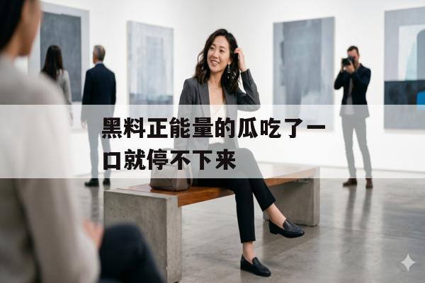 黑料正能量的瓜吃了一口就停不下来