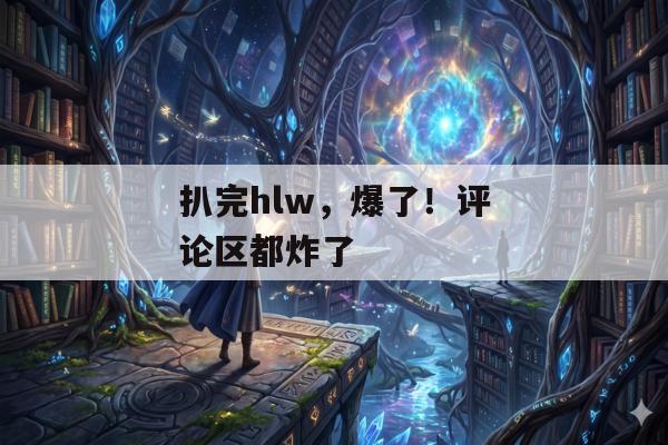 扒完hlw，爆了！评论区都炸了
