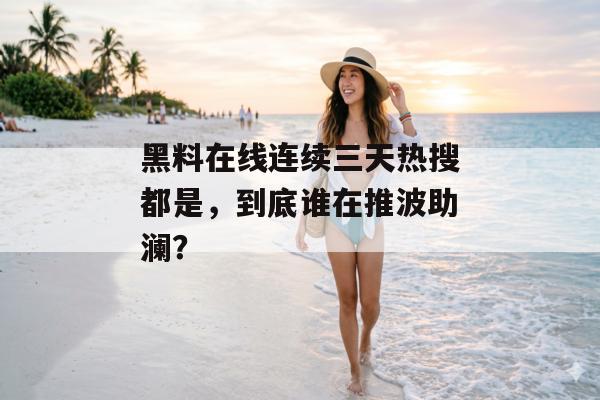 黑料在线连续三天热搜都是，到底谁在推波助澜？