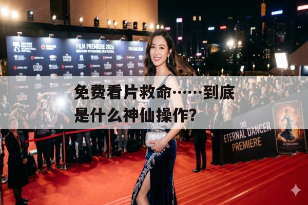 免费看片救命……到底是什么神仙操作？